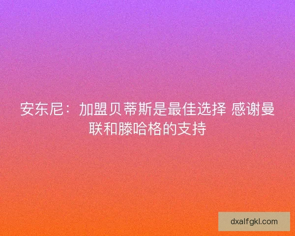 安东尼：加盟贝蒂斯是最佳选择 感谢曼联和滕哈格的支持
