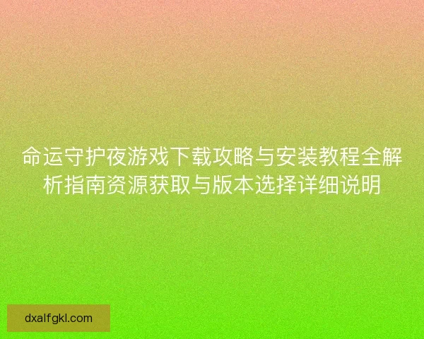 命运守护夜游戏下载攻略与安装教程全解析指南资源获取与版本选择详细说明