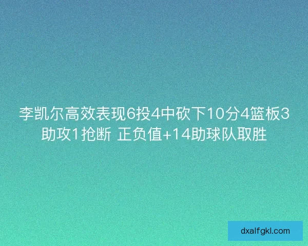 李凯尔高效表现6投4中砍下10分4篮板3助攻1抢断 正负值+14助球队取胜