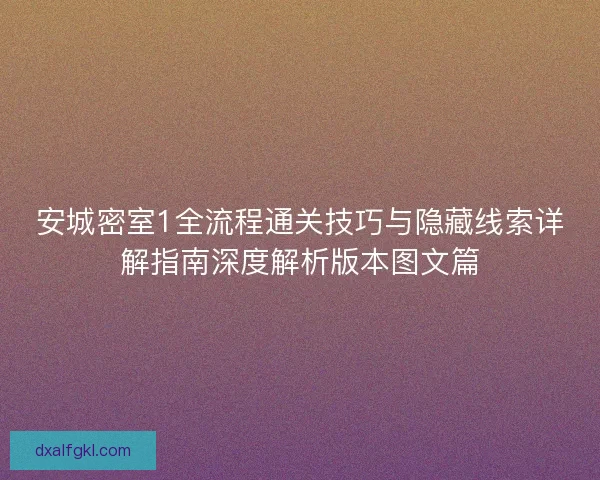 安城密室1全流程通关技巧与隐藏线索详解指南深度解析版本图文篇