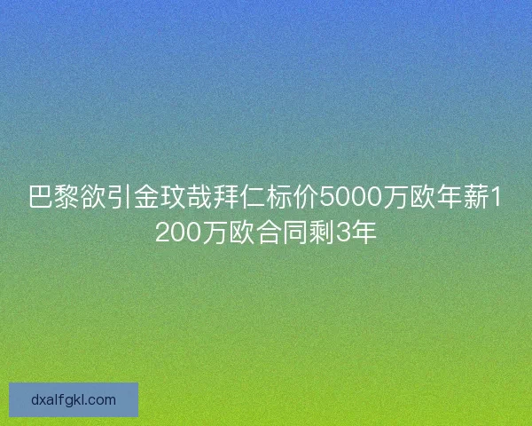 巴黎欲引金玟哉拜仁标价5000万欧年薪1200万欧合同剩3年